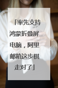 率先支持鸿蒙折叠屏电脑，阿里邮箱这步棋走对了