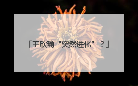 王欣瑜“突然进化”？