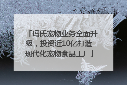 玛氏宠物业务全面升级，投资近10亿打造现代化宠物食品工厂