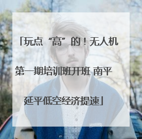 玩点“高”的！无人机第一期培训班开班 南平延平低空经济提速