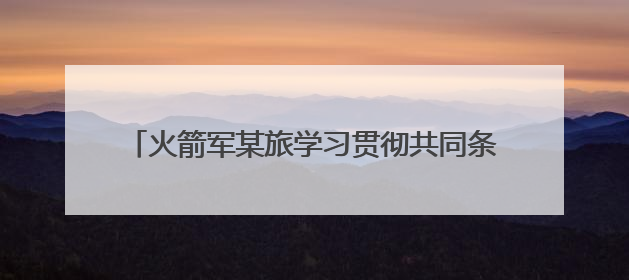 火箭军某旅学习贯彻共同条令推动练兵备战走深走实