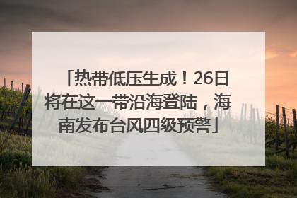 热带低压生成！26日将在这一带沿海登陆，海南发布台风四级预警