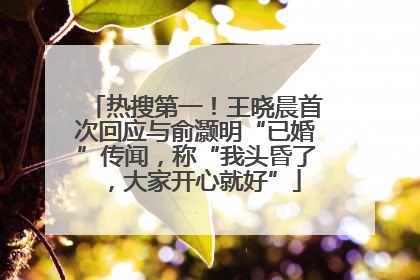 热搜第一！王晓晨首次回应与俞灏明“已婚”传闻，称“我头昏了，大家开心就好”