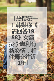 热搜第一！韩媒称《请回答1988》女演员李惠利有新恋情，和伴舞交往近1年