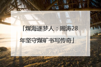 煤海逐梦人：周涛28年坚守煤矿书写传奇