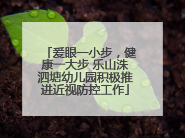 爱眼一小步，健康一大步 乐山洙泗塘幼儿园积极推进近视防控工作