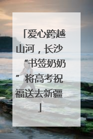 爱心跨越山河，长沙“书签奶奶”将高考祝福送去新疆
