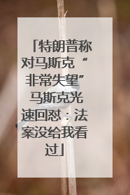 特朗普称对马斯克“非常失望” 马斯克光速回怼：法案没给我看过