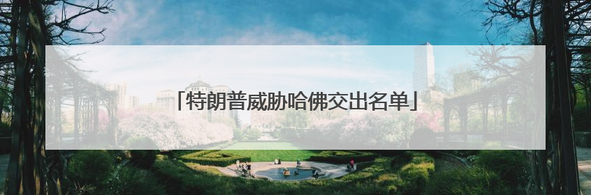 特朗普威胁哈佛交出名单