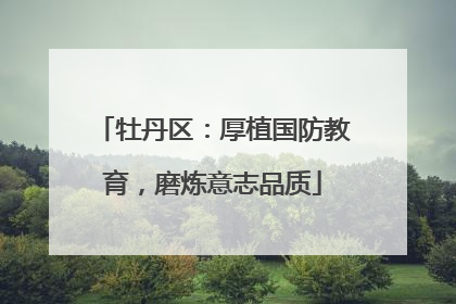 牡丹区：厚植国防教育，磨炼意志品质