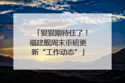 狠狠期待住了！福建舰周末重磅更新“工作动态”