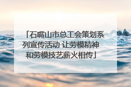 石嘴山市总工会策划系列宣传活动 让劳模精神和劳模技艺薪火相传