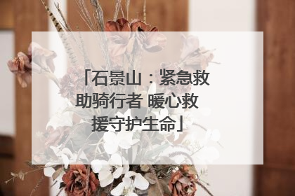 石景山：紧急救助骑行者 暖心救援守护生命