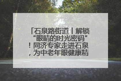 石泉路街道丨解锁“眼睛的时光密码”！同济专家走进石泉，为中老年眼健康精准“护航”