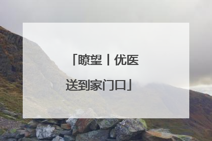 瞭望丨优医送到家门口