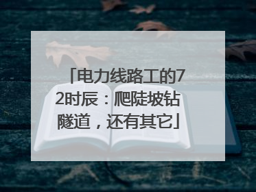 电力线路工的72时辰：爬陡坡钻隧道，还有其它