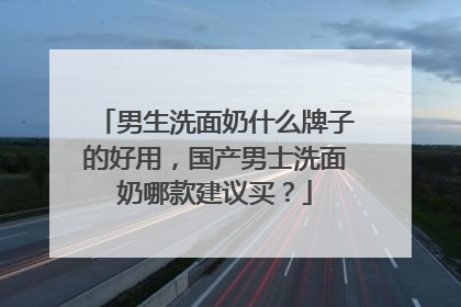 男生洗面奶什么牌子的好用，国产男士洗面奶哪款建议买？