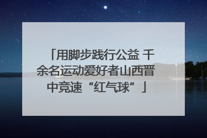 用脚步践行公益 千余名运动爱好者山西晋中竞速“红气球”