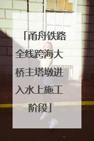 甬舟铁路全线跨海大桥主塔墩进入水上施工阶段
