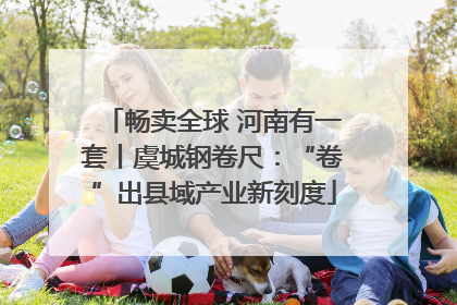 畅卖全球 河南有一套丨虞城钢卷尺：“卷”出县域产业新刻度