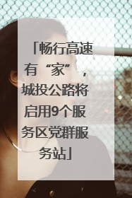 畅行高速有“家”，城投公路将启用9个服务区党群服务站