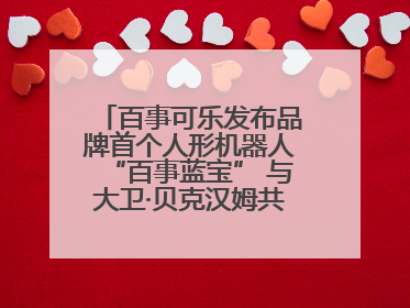 百事可乐发布品牌首个人形机器人“百事蓝宝” 与大卫·贝克汉姆共同点燃未来渴望