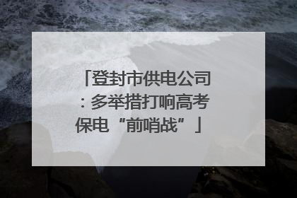 登封市供电公司：多举措打响高考保电“前哨战”