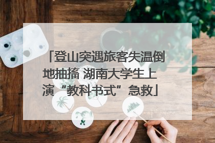 登山突遇旅客失温倒地抽搐 湖南大学生上演“教科书式”急救
