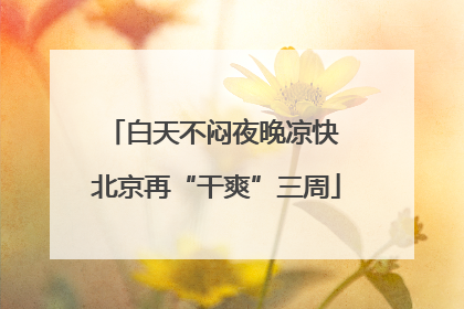 白天不闷夜晚凉快 北京再“干爽”三周