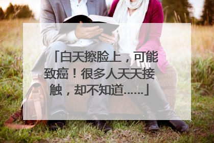 白天擦脸上，可能致癌！很多人天天接触，却不知道……