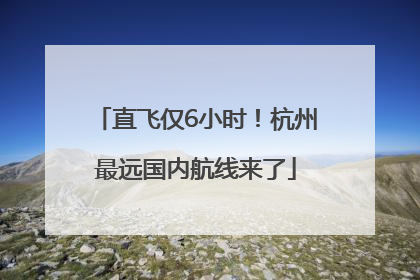 直飞仅6小时！杭州最远国内航线来了