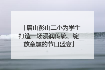 眉山彭山二小为学生打造一场浸润传统、绽放童趣的节日盛宴