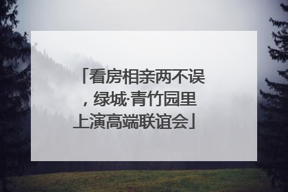 看房相亲两不误，绿城·青竹园里上演高端联谊会