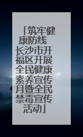 筑牢健康防线 长沙市开福区开展全民健康素养宣传月暨全民禁毒宣传活动