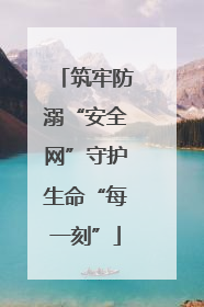筑牢防溺“安全网”守护生命“每一刻”