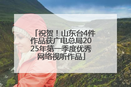 祝贺！山东台4件作品获广电总局2025年第一季度优秀网络视听作品