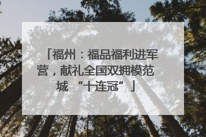 福州：福品福利进军营，献礼全国双拥模范城 “十连冠”
