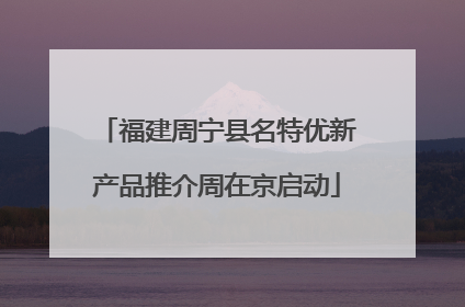 福建周宁县名特优新产品推介周在京启动