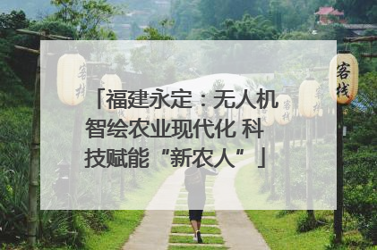 福建永定：无人机智绘农业现代化 科技赋能“新农人”