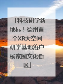 科技研学新地标！德州首个XR大空间研学基地落户杨家圈文化街区