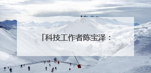 科技工作者陈宝泽：不负韶华 勇当新时代科研“追梦者”