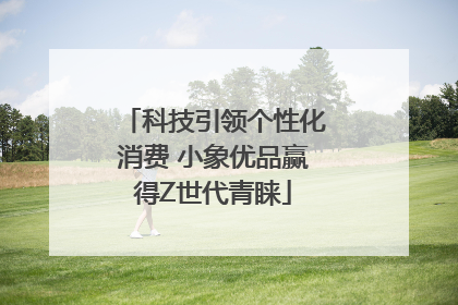 科技引领个性化消费 小象优品赢得Z世代青睐