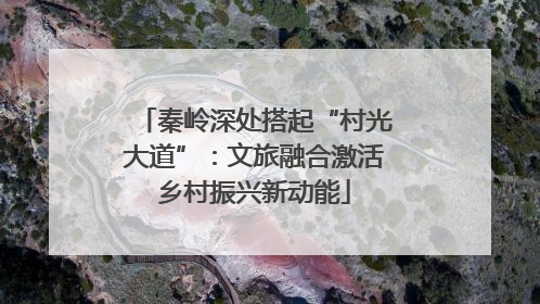 秦岭深处搭起“村光大道”：文旅融合激活乡村振兴新动能