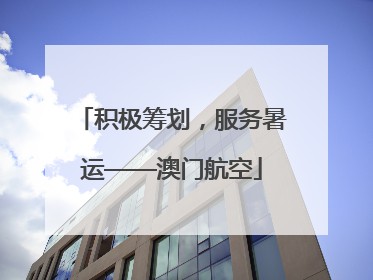 积极筹划，服务暑运——澳门航空