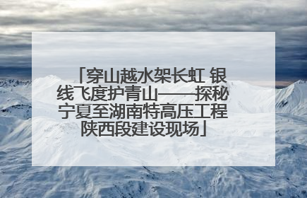 穿山越水架长虹 银线飞度护青山——探秘宁夏至湖南特高压工程陕西段建设现场