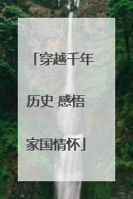穿越千年历史 感悟家国情怀
