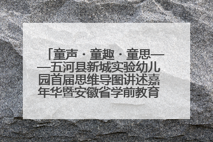 童声・童趣・童思——五河县新城实验幼儿园首届思维导图讲述嘉年华暨安徽省学前教育教研基地园项目阶段性成果展示活动