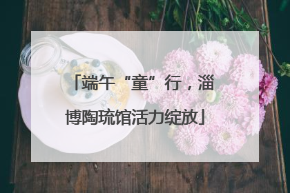 端午“童”行，淄博陶琉馆活力绽放