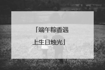 端午粽香遇上生日烛光