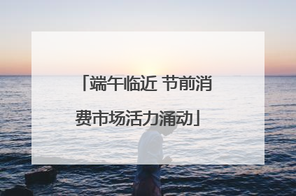 端午临近 节前消费市场活力涌动